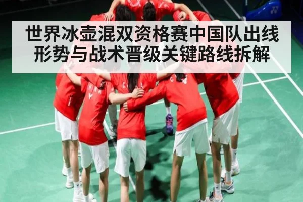 世界冰壶混双资格赛中国队出线形势与战术晋级关键路线拆解（kaiyun）