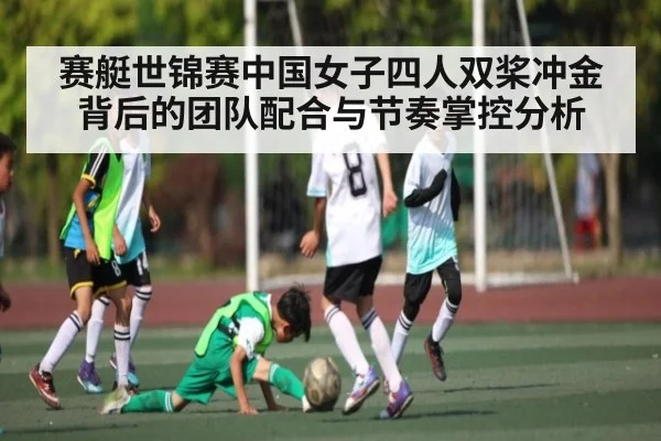 赛艇世锦赛中国女子四人双桨冲金背后的团队配合与节奏掌控分析（kaiyun）
