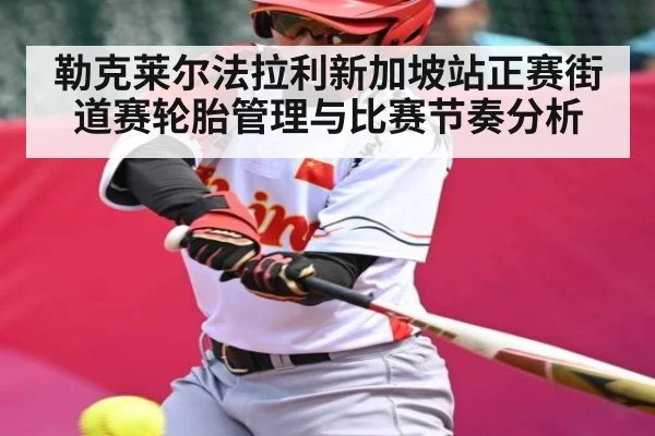 勒克莱尔法拉利新加坡站正赛街道赛轮胎管理与比赛节奏分析（kaiyun）
