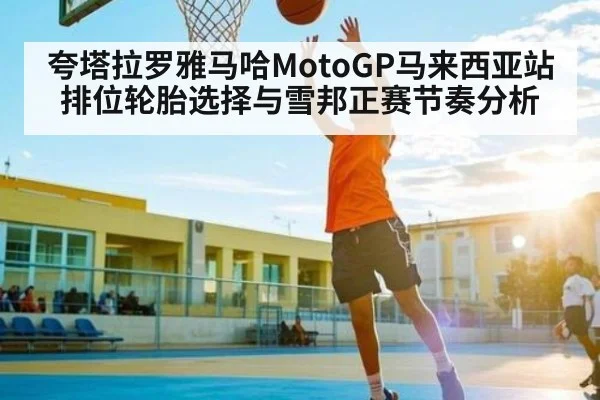 夸塔拉罗雅马哈MotoGP马来西亚站排位轮胎选择与雪邦正赛节奏分析（kaiyun）