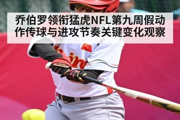 乔伯罗领衔猛虎NFL第九周假动作传球与进攻节奏关键变化观察（kaiyun）